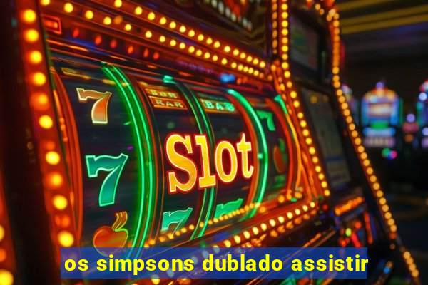 os simpsons dublado assistir